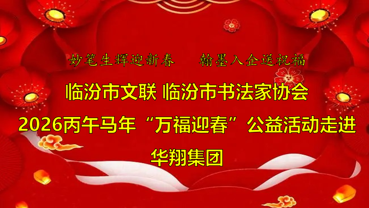 翰墨飘香送福至 华翔喜迎文化春   —临汾市文联、市书协“迎马年·送万福”公益活动走进华翔集团